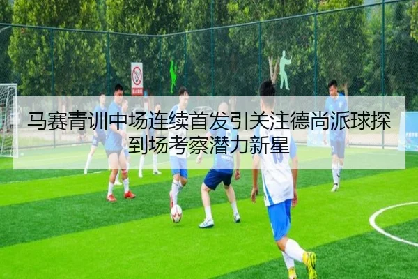 马赛青训中场连续首发引关注德尚派球探到场考察潜力新星