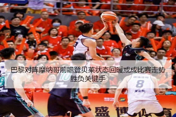 巴黎对阵摩纳哥前瞻登贝莱状态回暖或成比赛走势胜负关键手